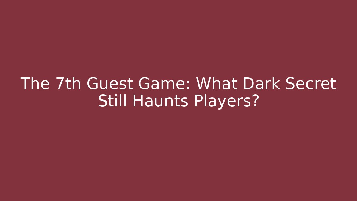 The 7th Guest Game: What Dark Secret Still Haunts Players?