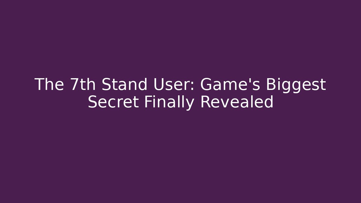 The 7th Stand User: Game's Biggest Secret Finally Revealed