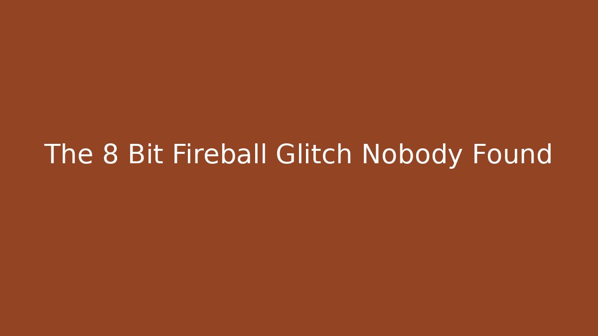 The 8 Bit Fireball Glitch Nobody Found