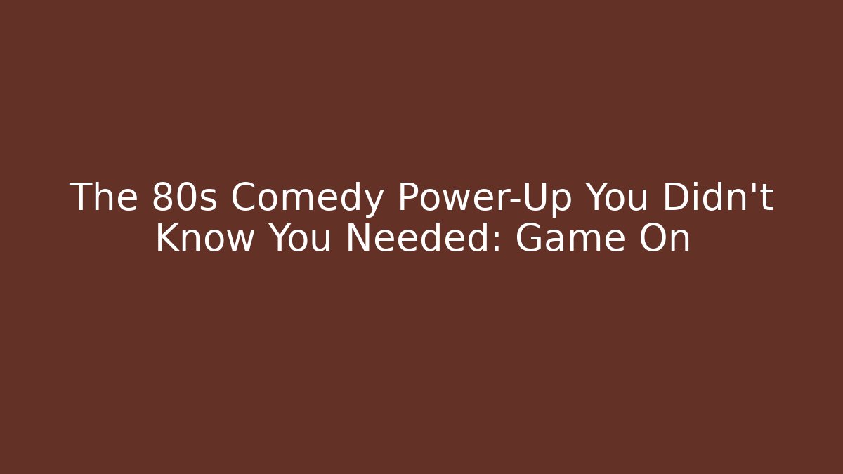The 80s Comedy Power-Up You Didn't Know You Needed: Game On