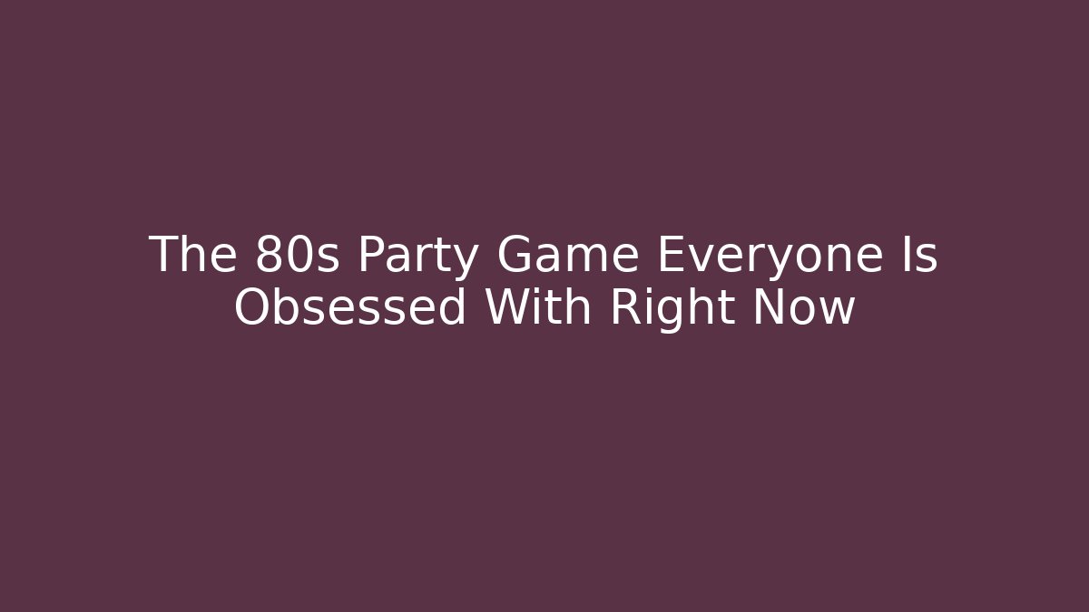 The 80s Party Game Everyone Is Obsessed With Right Now