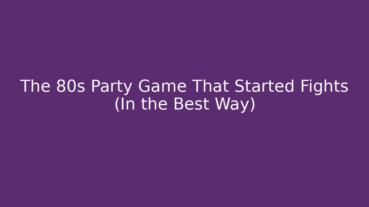 The 80s Party Game That Started Fights (In the Best Way)