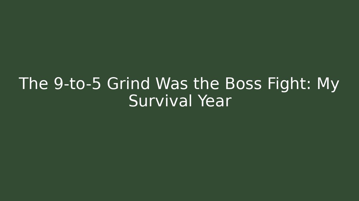 The 9-to-5 Grind Was the Boss Fight: My Survival Year
