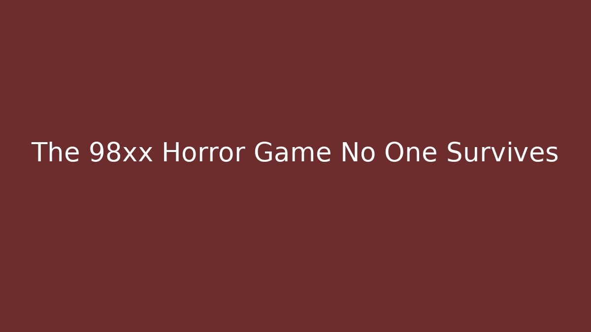 The 98xx Horror Game No One Survives