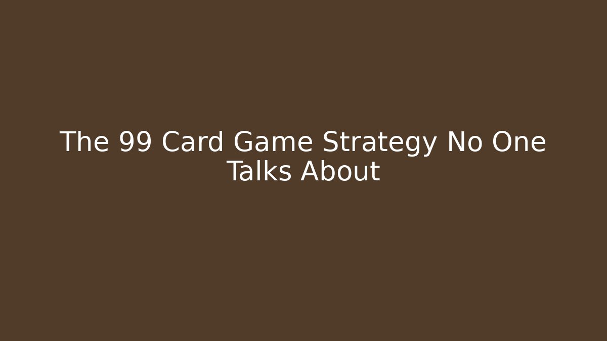 The 99 Card Game Strategy No One Talks About