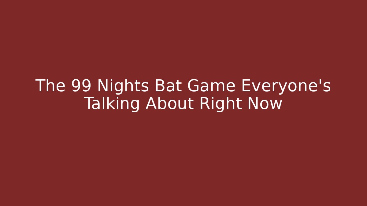 The 99 Nights Bat Game Everyone's Talking About Right Now