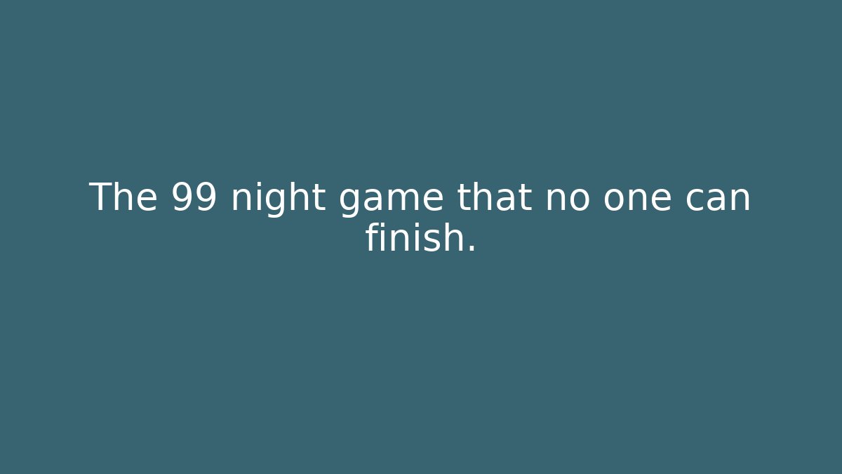 The 99 night game that no one can finish.