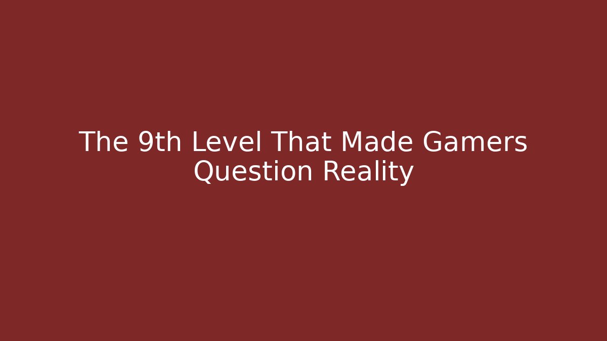 The 9th Level That Made Gamers Question Reality