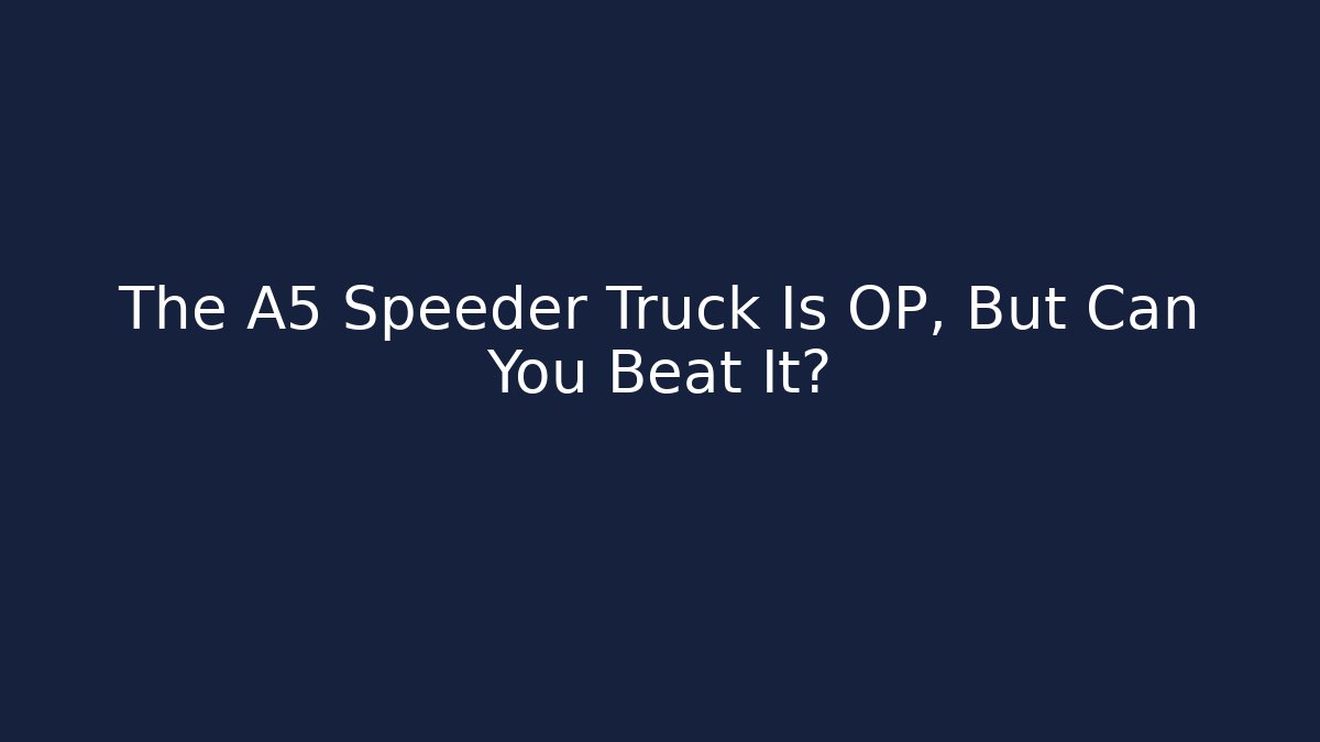 The A5 Speeder Truck Is OP, But Can You Beat It?