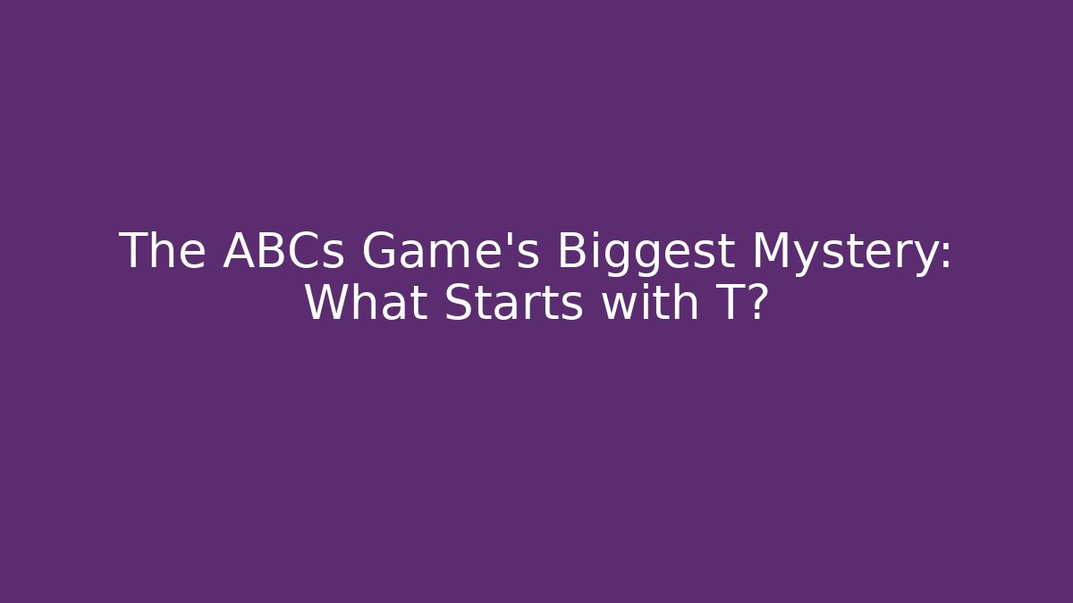 The ABCs Game’s Biggest Mystery: What Starts with T?