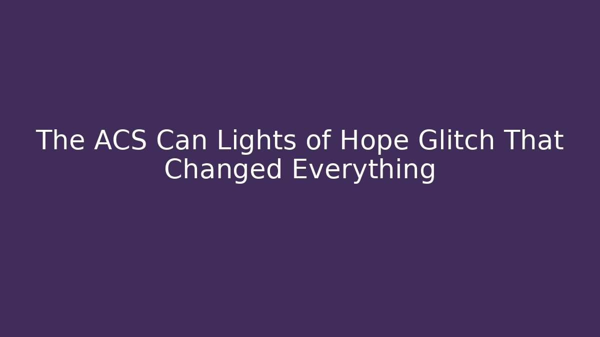 The ACS Can Lights of Hope Glitch That Changed Everything