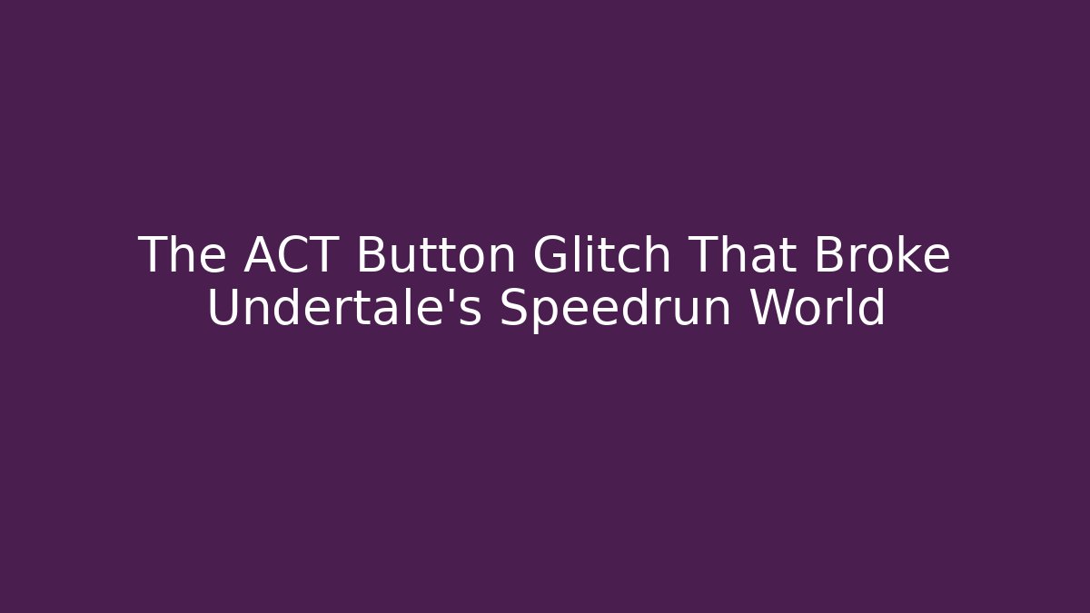 The ACT Button Glitch That Broke Undertale's Speedrun World