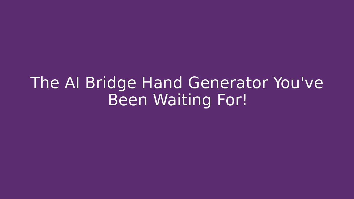 The AI Bridge Hand Generator You've Been Waiting For!