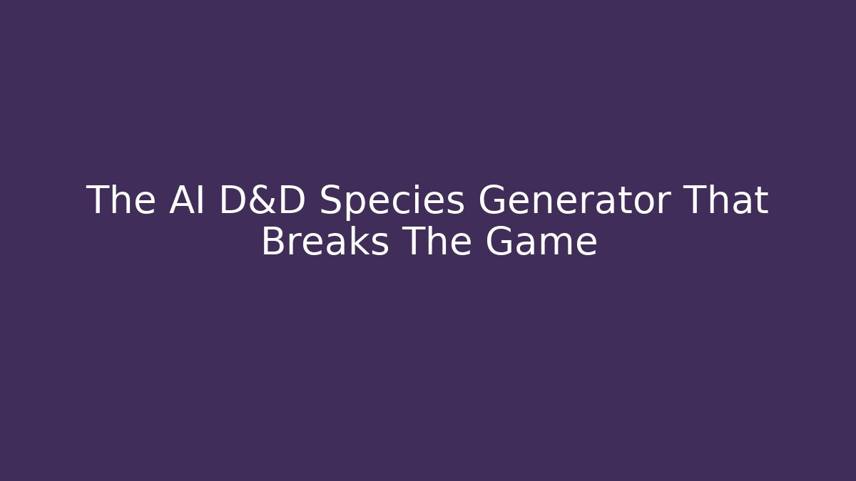The AI D&D Species Generator That Breaks The Game