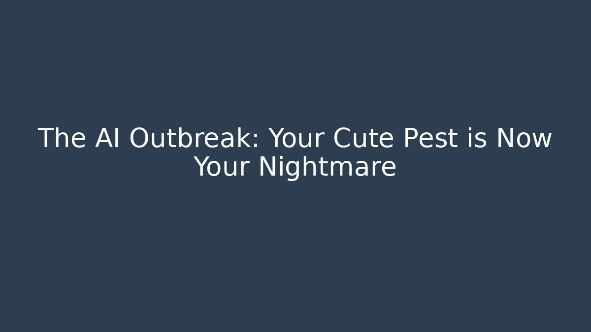 The AI Outbreak: Your Cute Pest is Now Your Nightmare