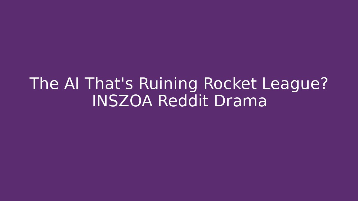 The AI That's Ruining Rocket League? INSZOA Reddit Drama