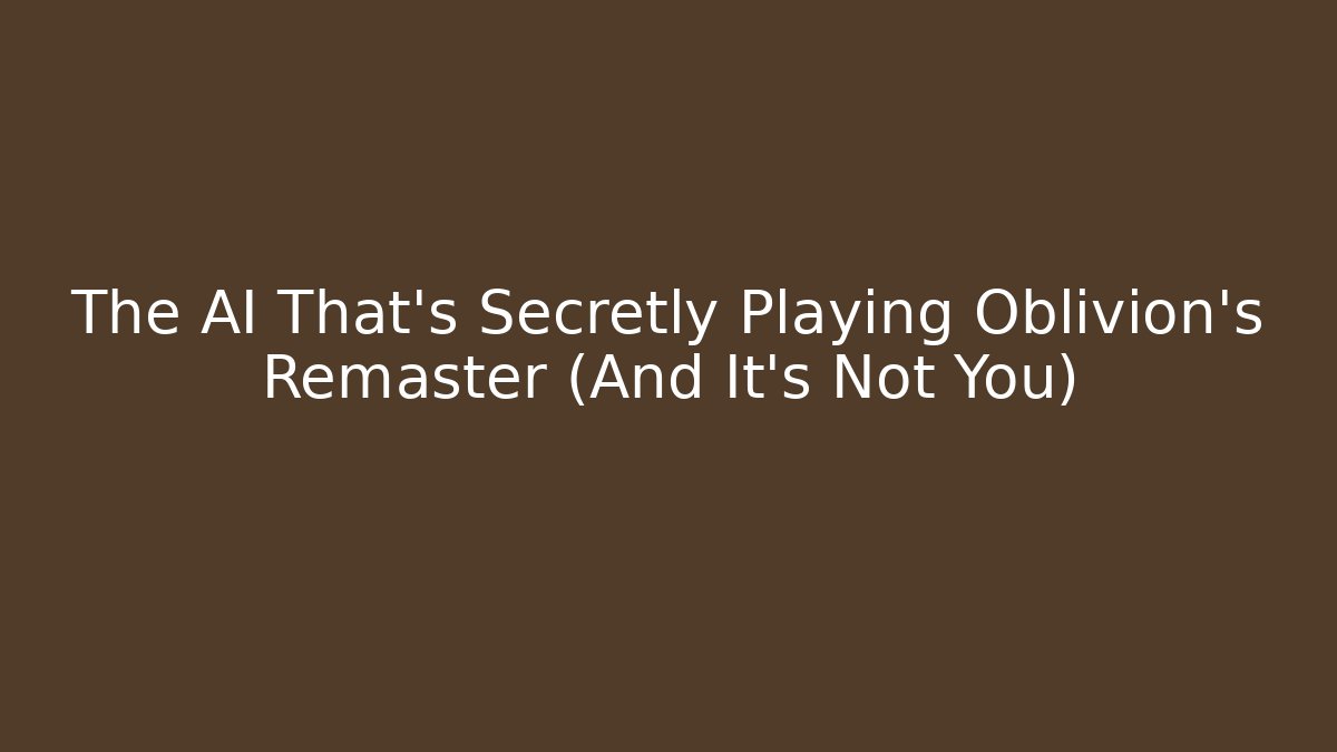 The AI That's Secretly Playing Oblivion's Remaster (And It's Not You)