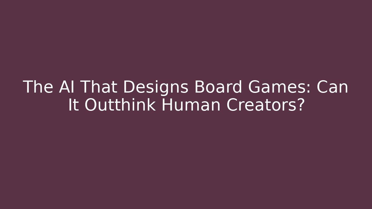 The AI That Designs Board Games: Can It Outthink Human Creators?