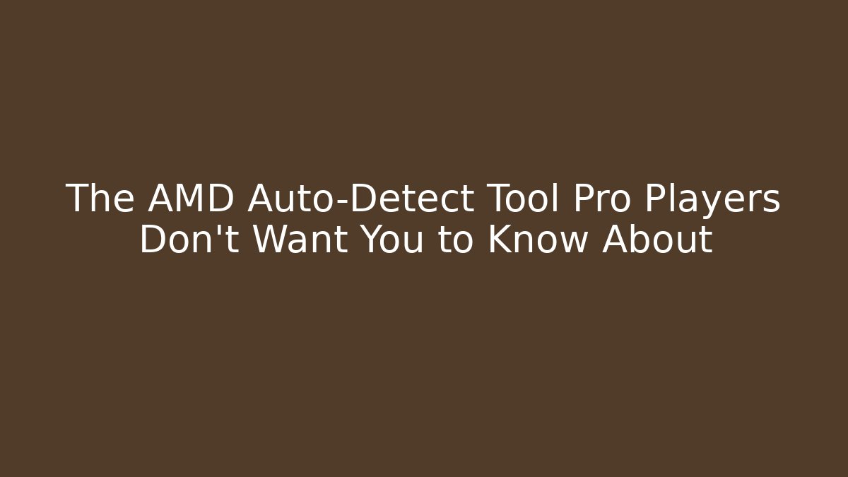 The AMD Auto-Detect Tool Pro Players Don’t Want You to Know About