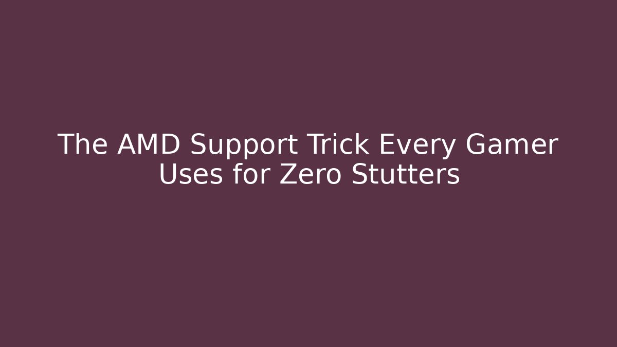The AMD Support Trick Every Gamer Uses for Zero Stutters