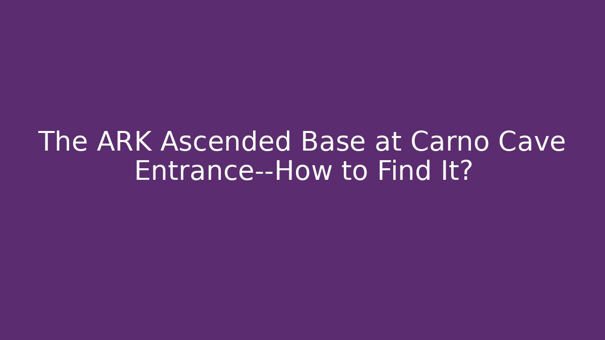 The ARK Ascended Base at Carno Cave Entrance—How to Find It?
