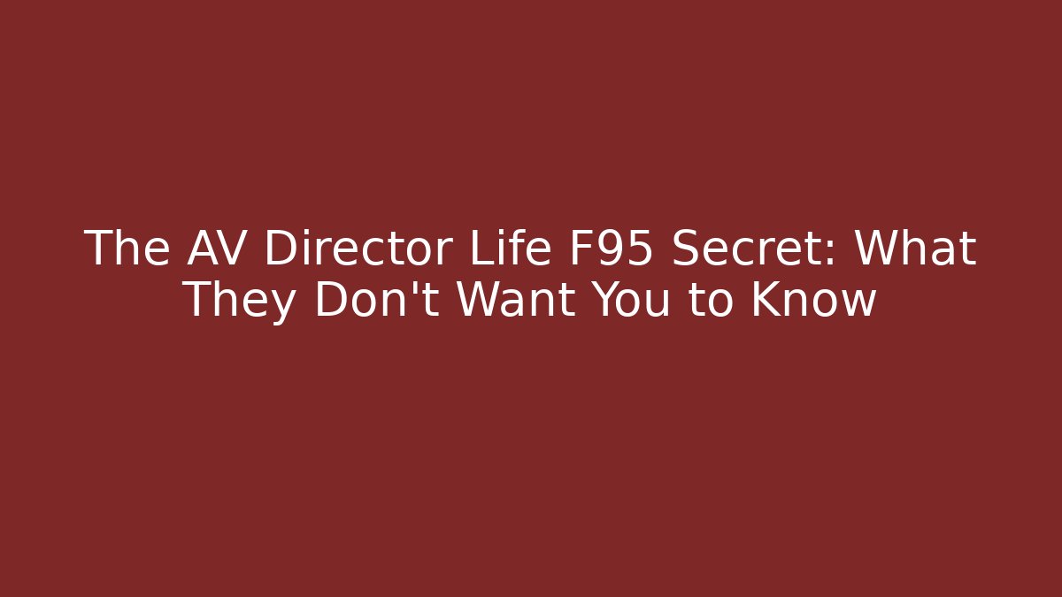 The AV Director Life F95 Secret: What They Don't Want You to Know