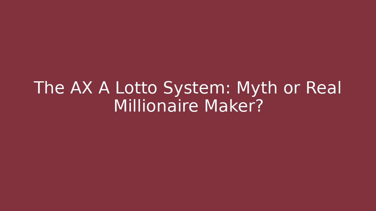 The AX A Lotto System: Myth or Real Millionaire Maker?