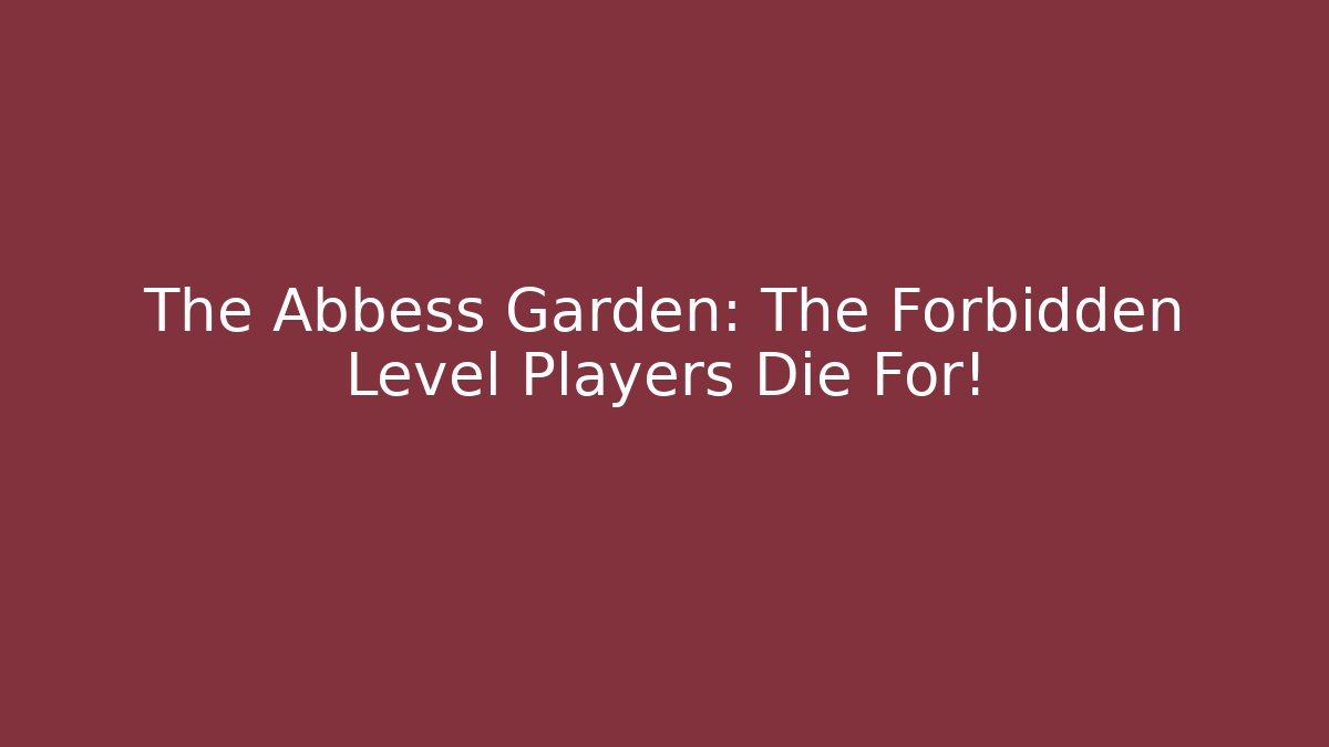The Abbess Garden: The Forbidden Level Players Die For!