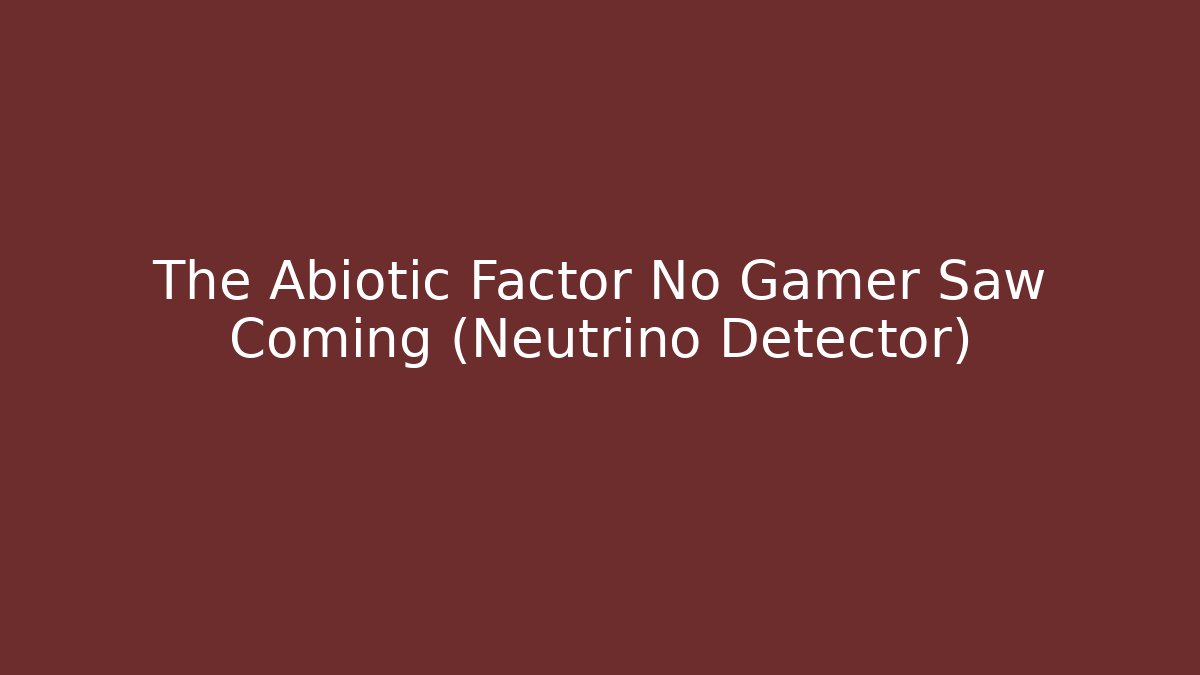 The Abiotic Factor No Gamer Saw Coming (Neutrino Detector)