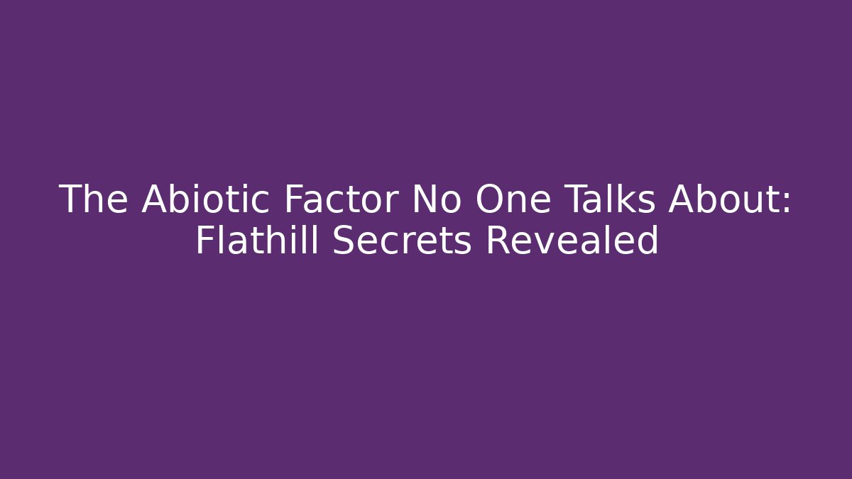 The Abiotic Factor No One Talks About: Flathill Secrets Revealed