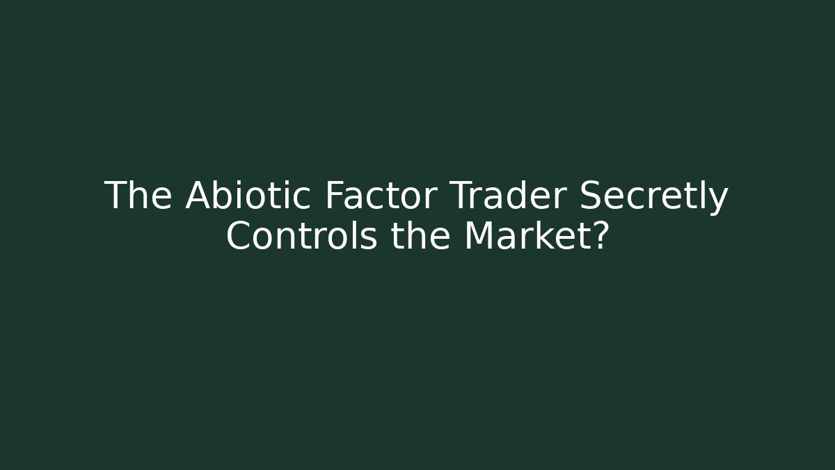The Abiotic Factor Trader Secretly Controls the Market?