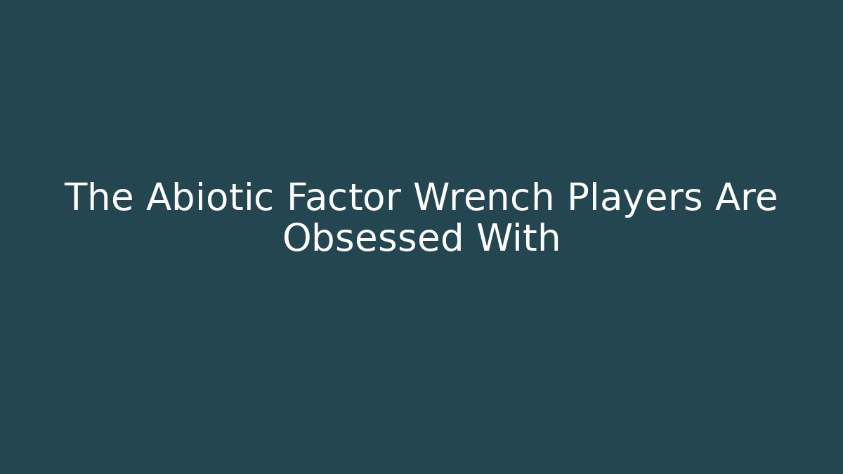 The Abiotic Factor Wrench Players Are Obsessed With