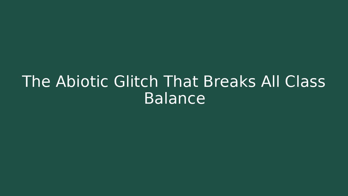 The Abiotic Glitch That Breaks All Class Balance