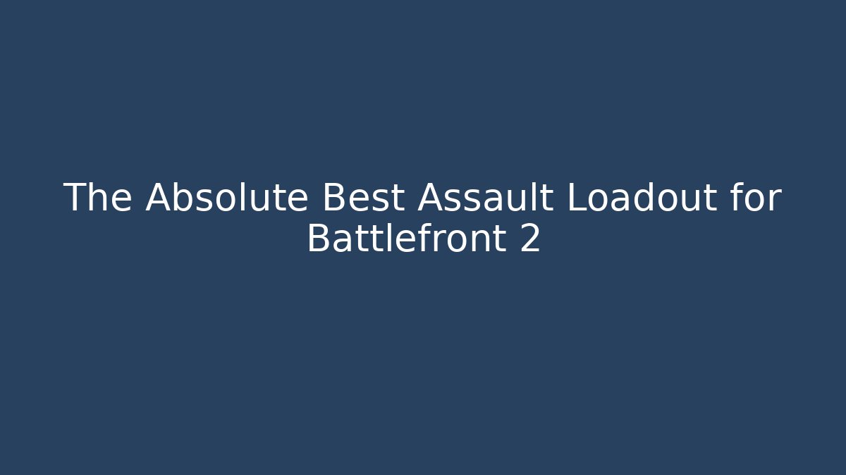 The Absolute Best Assault Loadout for Battlefront 2
