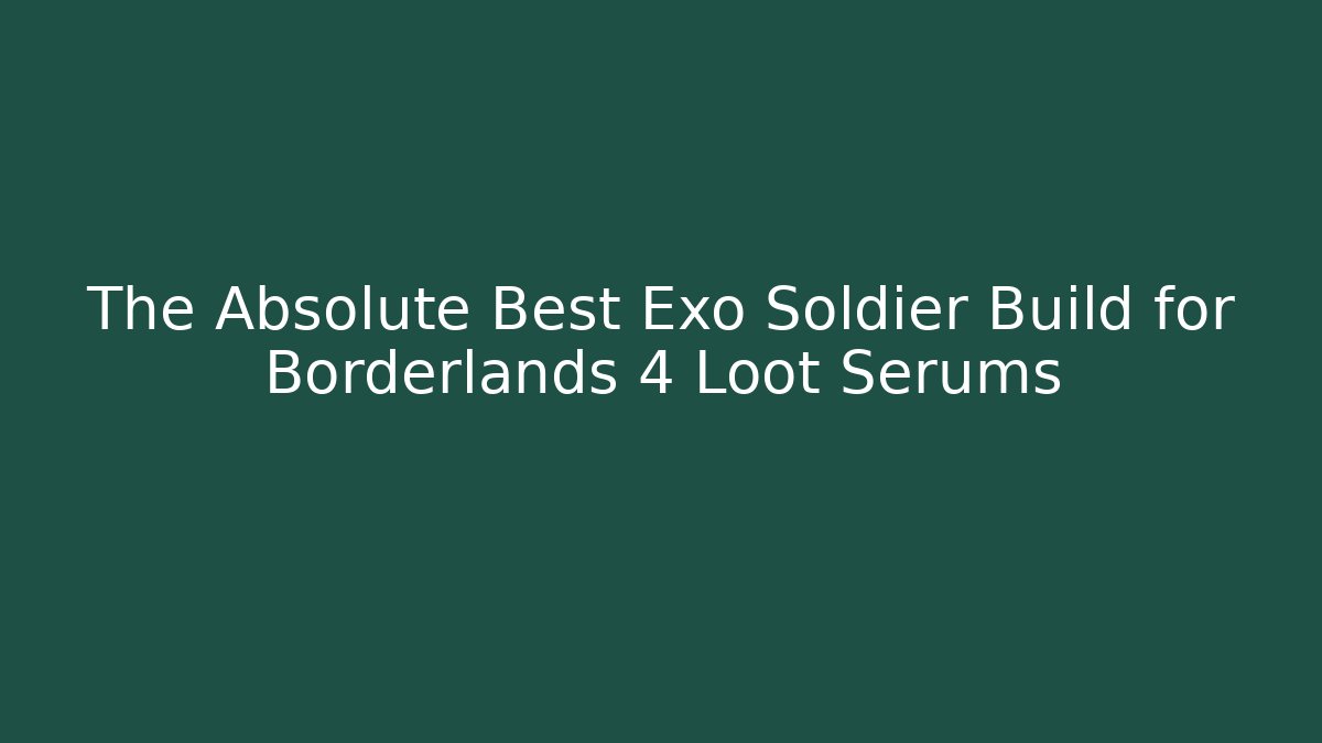 The Absolute Best Exo Soldier Build for Borderlands 4 Loot Serums