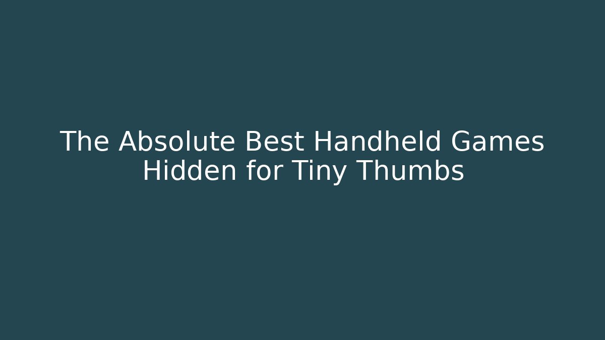 The Absolute Best Handheld Games Hidden for Tiny Thumbs - Critter Realm