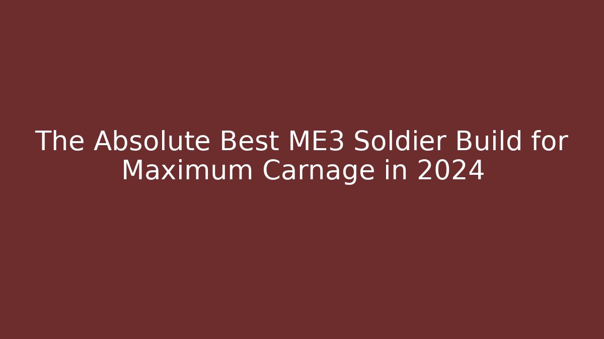 The Absolute Best ME3 Soldier Build for Maximum Carnage in 2024