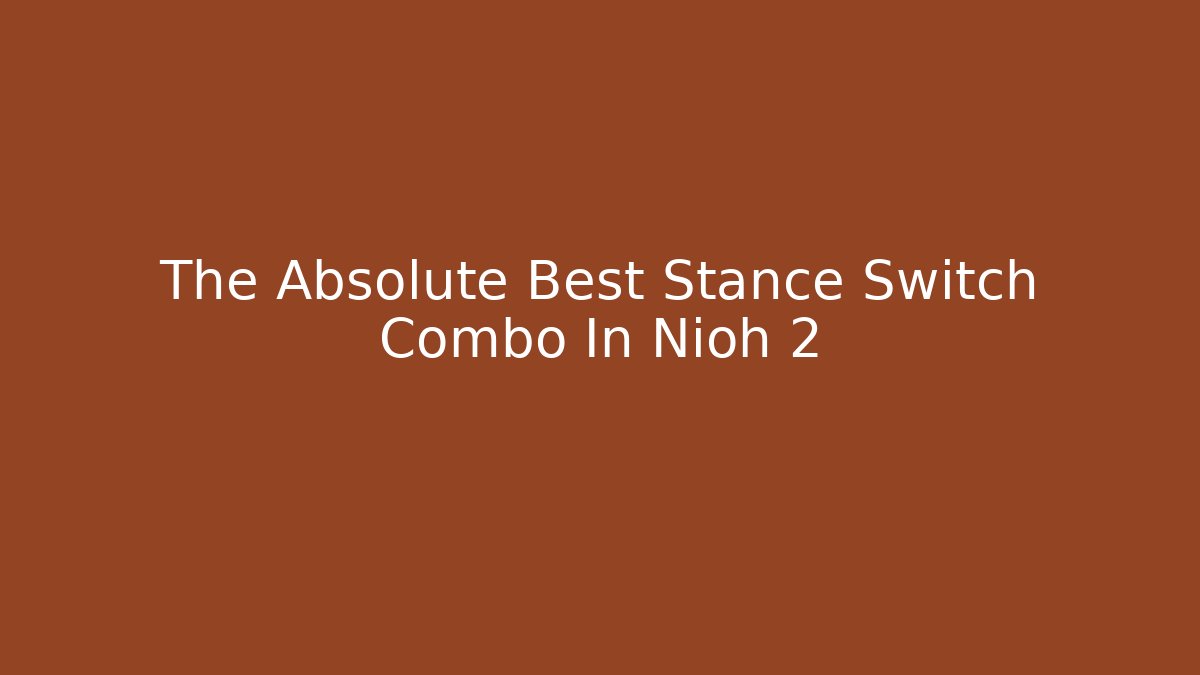 The Absolute Best Stance Switch Combo In Nioh 2