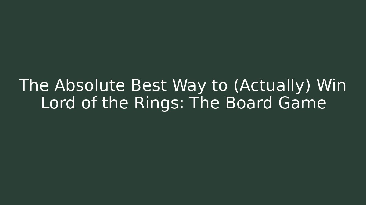 The Absolute Best Way to (Actually) Win Lord of the Rings: The Board Game