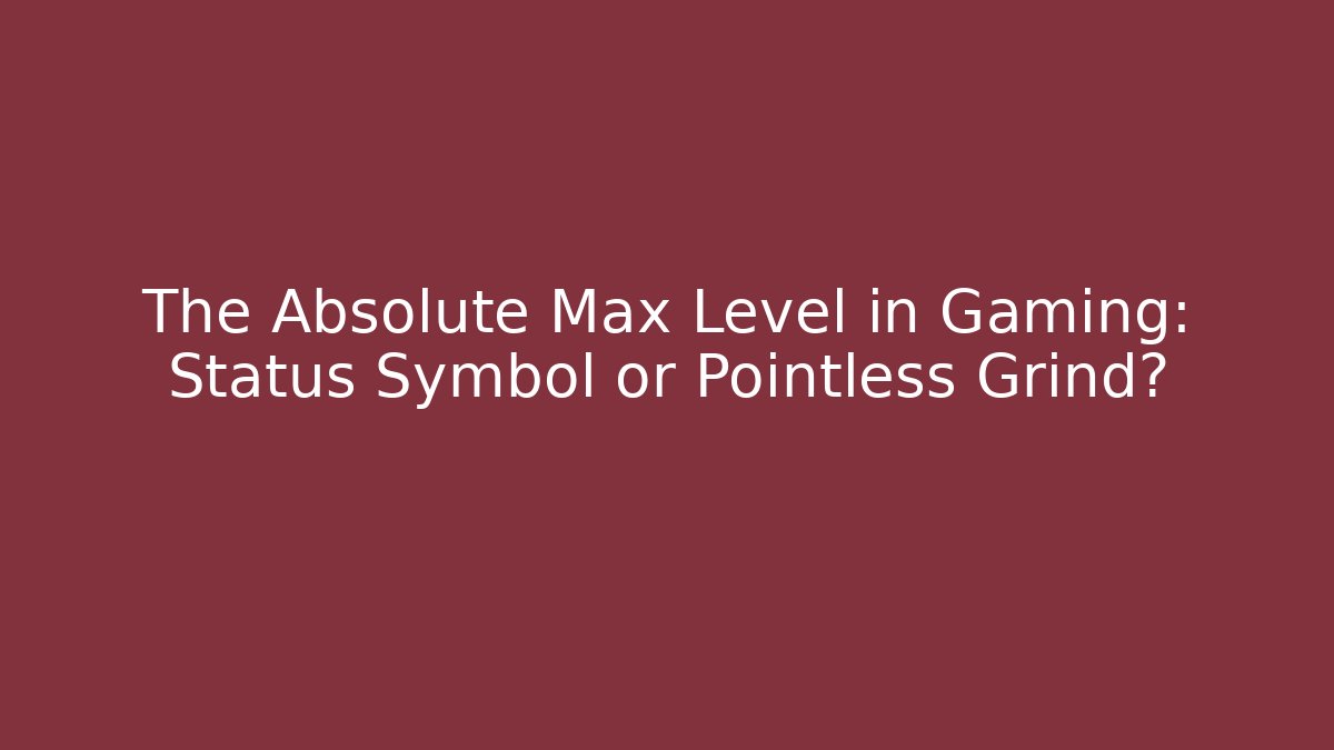 The Absolute Max Level in Gaming: Status Symbol or Pointless Grind? - Critter Realm