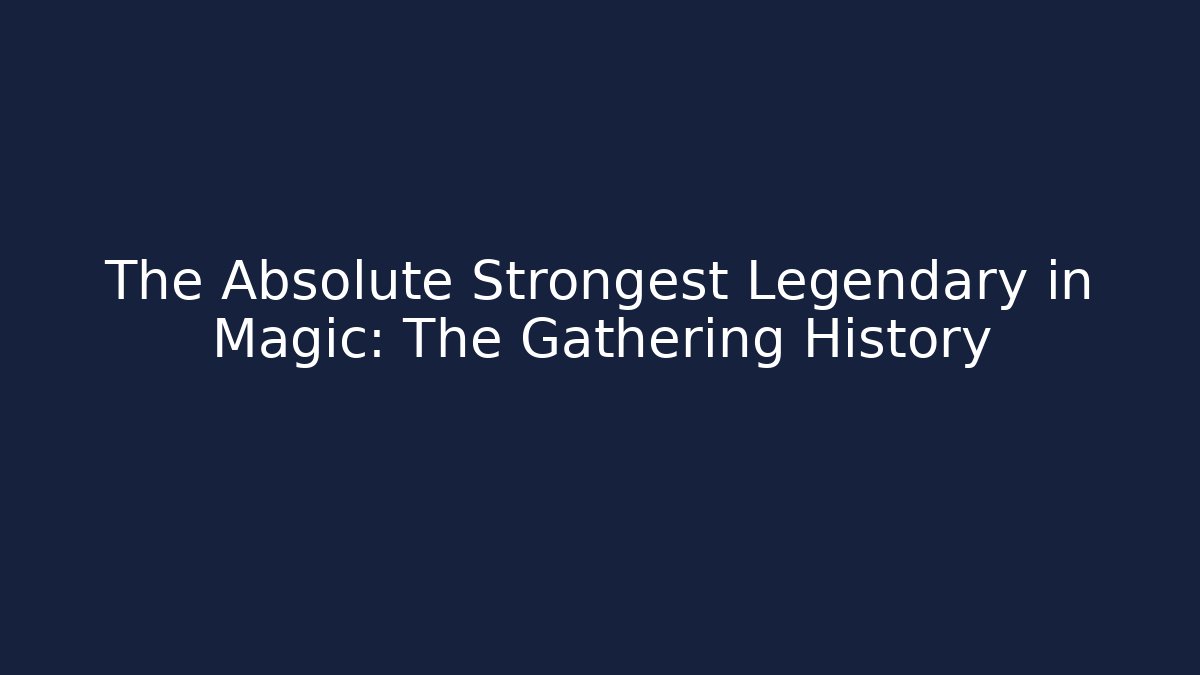 The Absolute Strongest Legendary in Magic: The Gathering History