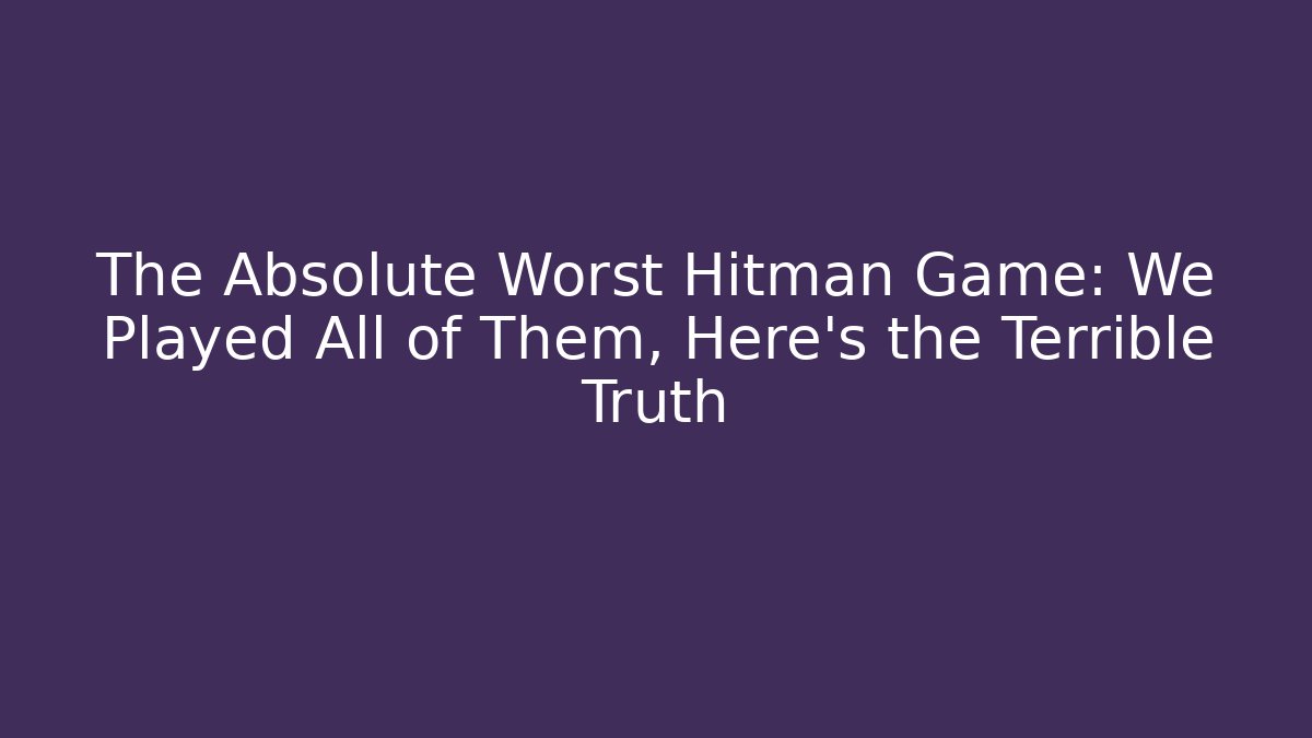 The Absolute Worst Hitman Game: We Played All of Them, Here's the Terrible Truth