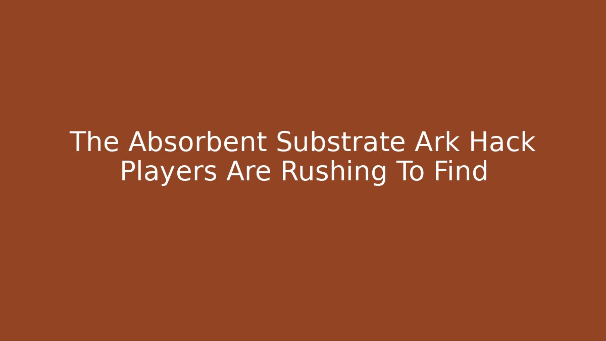 The Absorbent Substrate Ark Hack Players Are Rushing To Find - Critter Realm