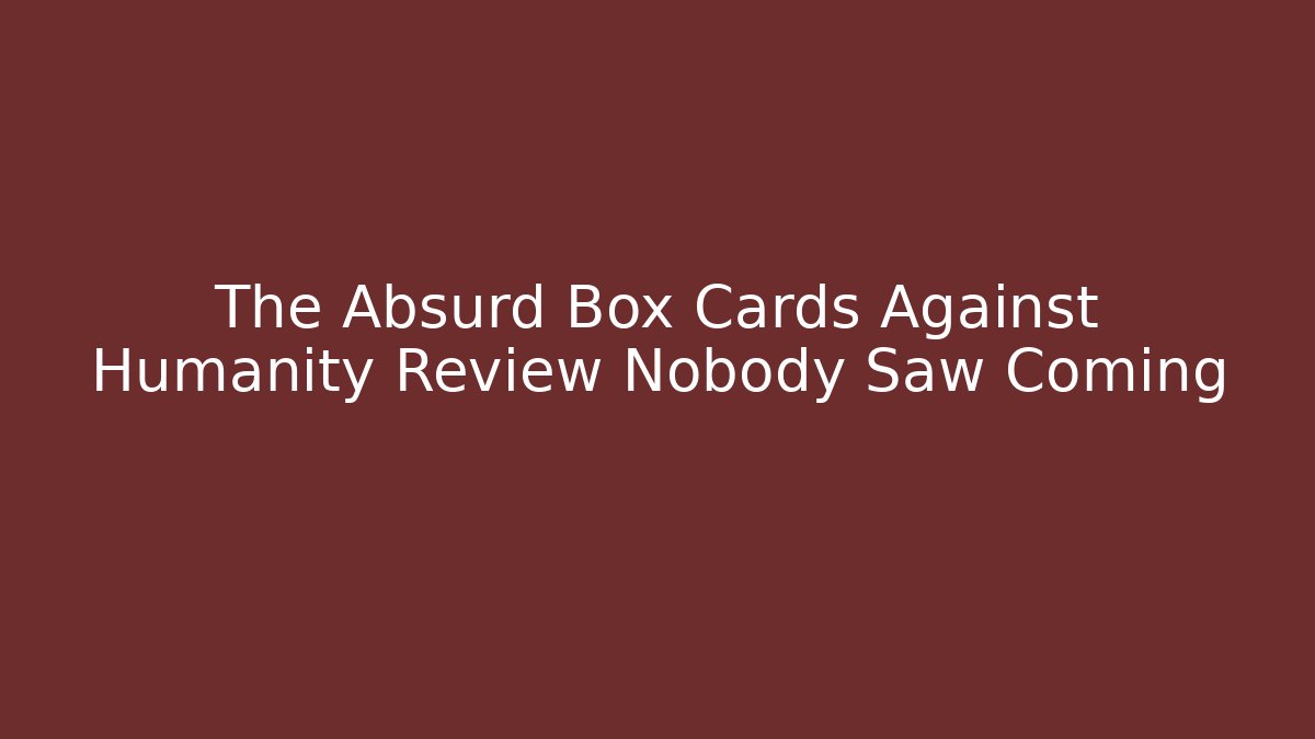 The Absurd Box Cards Against Humanity Review Nobody Saw Coming