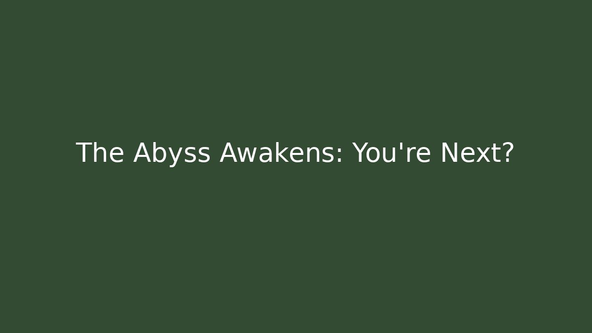 The Abyss Awakens: You're Next?