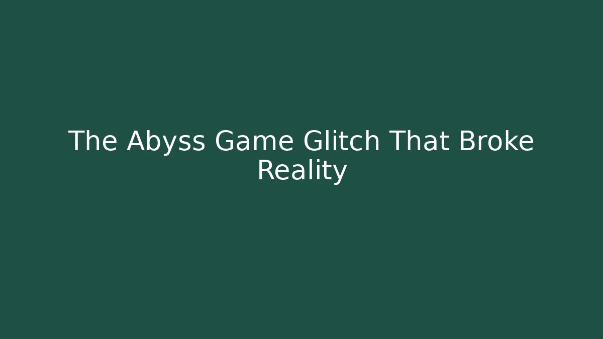 The Abyss Game Glitch That Broke Reality
