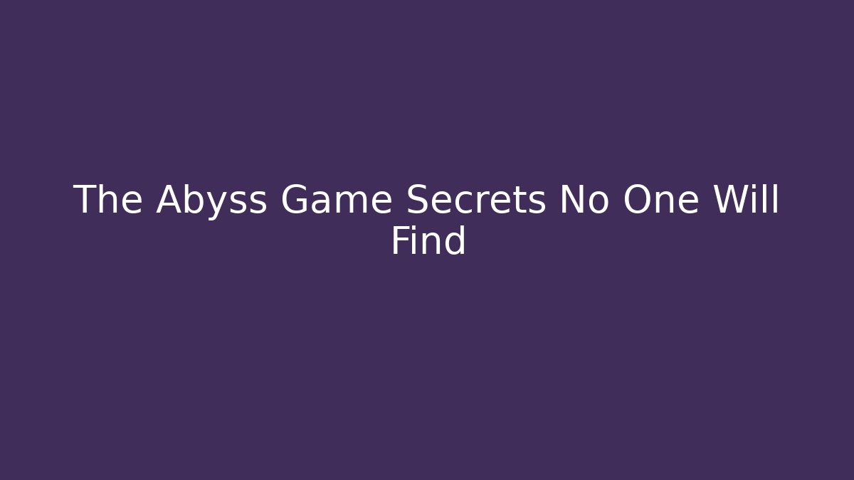 The Abyss Game Secrets No One Will Find