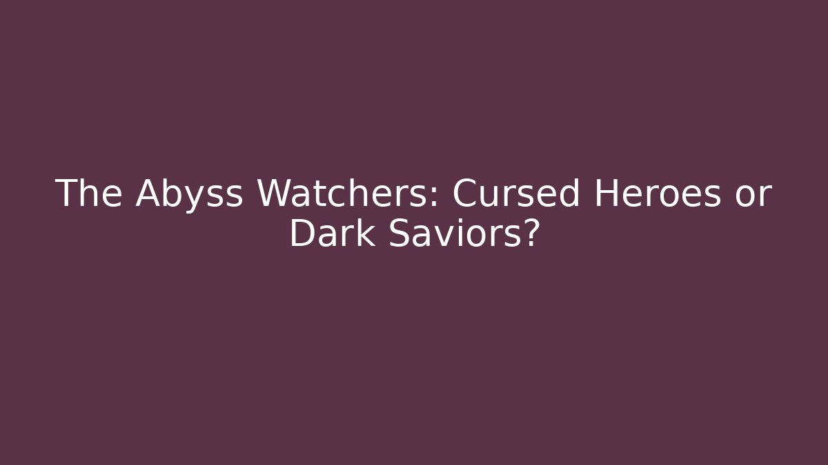The Abyss Watchers: Cursed Heroes or Dark Saviors? - Critter Realm