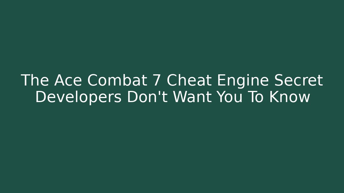 The Ace Combat 7 Cheat Engine Secret Developers Don't Want You To Know