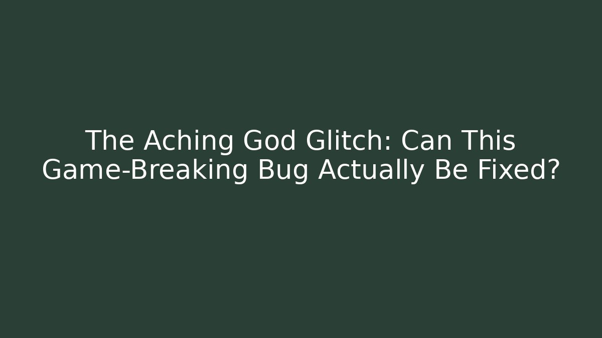 The Aching God Glitch: Can This Game-Breaking Bug Actually Be Fixed?
